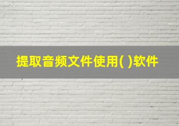 提取音频文件使用( )软件